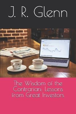 The Wisdom of the Contrarian: Lessons from Great Investors - J R Glenn - cover