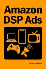 Amazon DSP Ads: This book provides guidance on Amazon DSP advertising campaign setup and optimization for Amazon.com, Freevee, TV, Kindle, Twitch, and OTT platforms