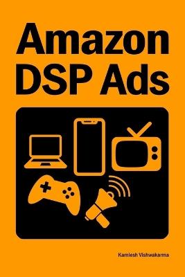 Amazon DSP Ads: This book provides guidance on Amazon DSP advertising campaign setup and optimization for Amazon.com, Freevee, TV, Kindle, Twitch, and OTT platforms - Kamlesh Vishwakarma - cover