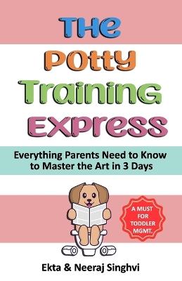 The Potty Training Express - Everything Parents Need to Know to Master the Art in 3 Days: Rapid and Stress-Free Potty Training Methods for Toddlers - Ekta Singhvi,Neeraj Singhvi - cover