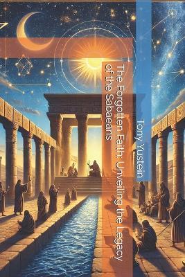 The Forgotten Faith: Unveiling the Legacy of the Sabaeans - Tony Yustein - cover