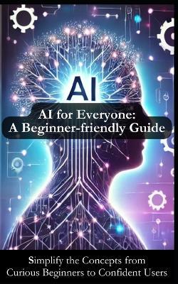 AI for Everyone: A Beginner-friendly Guide for Understanding Artificial Intelligence: Simplify AI Concepts to Inspire Your Journey from Curious Beginner to Confident User - Evan Langston - cover