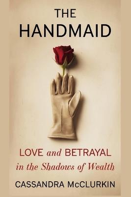 The Handmaid: Love and Betrayal in the shadows of wealth - Cassandra McClurkin - cover