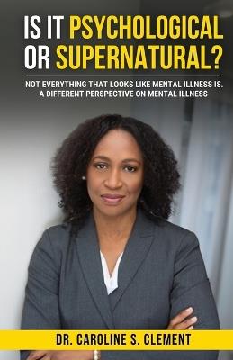 Is It Psychological or Supernatural?: Not Everything That Looks Like Mental Illness Is. A Different Perspective on Mental Illness. - Caroline S Clement - cover