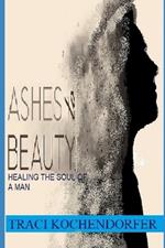 Ashes to Beauty- Healing the Soul of a Man