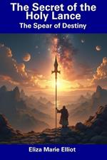 The Secret of the Holy Lance: The Spear of Destiny