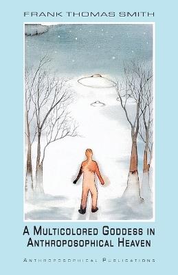 The Multicolored Goddess in Anthroposophical Heaven - Celina Mackern,James D Stewart,Frank Thomas Smith - cover