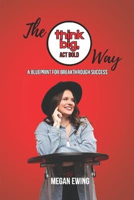 The Think Big, Act Bold Way: A Blueprint for Breakthrough Success - Megan Ewing - cover