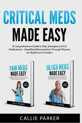Critical Meds Made Easy: A Comprehensive Guide to Pain, Emergency & ICU Medications - Simplified Memorization Through Rhymes for Healthcare Providers - Callie Parker - cover