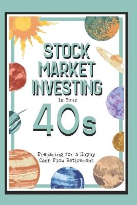 Stock Market Investing in Your 40s: Preparing for a Happy Cash Flow Retirement - Joshua King - cover