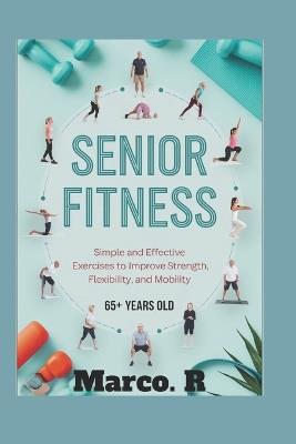 Senior Fitness: Simple and Effective Exercises to Improve Strength, Flexibility, and Mobility - Marco R - cover