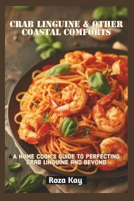 Crab Linguine & Other Coastal Comforts: A Home Cook's Guide to Perfecting Crab Linguine and Beyond - Cuqi And Co Publication,Roza Kay - cover