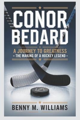 Conor Bedard: A Journey to Greatness-The Making of a Hockey Legend - Benny M Williams - cover