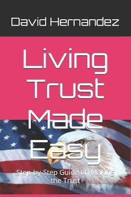 Living Trust Made Easy: Step-by-Step Guide on Making the Trust - David Hernandez - cover