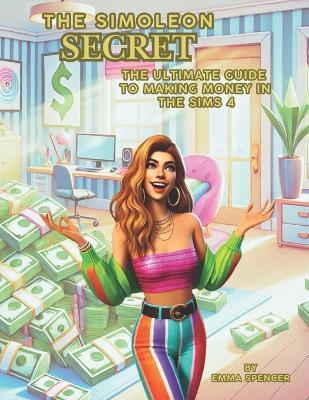 The Simoleon Secret: The ultimate guide to making money in the sims 4 - Emma Spencer - cover