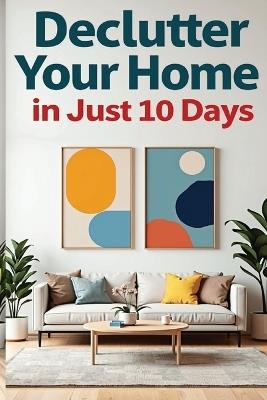Declutter Your Home in Just 10 Days: Roadmap to Achieving a Clutter-Free Home Emanating Mental Peace - Jimmy S - cover