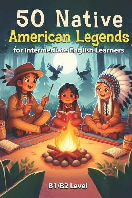 50 Native American Legends for Intermediate English Learners: Simple Stories from Indigenous Traditions (B1/B2 Intermediate) - Elizabeth Snow - cover