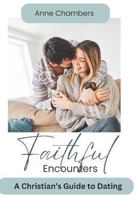 Faithful Encounters: A Christian's Guide to Navigating the Dating World - Anne Chambers - cover
