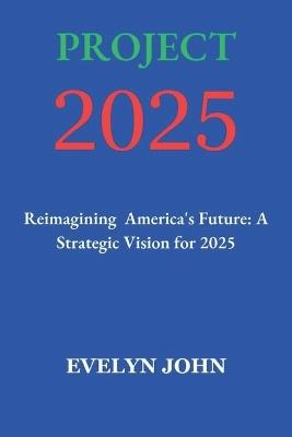 Project 2025: Reimagining America's Future: A Strategic Vision for 2025 - Evelyn John - cover