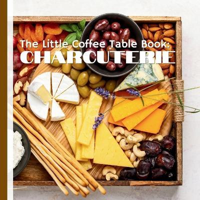 The Little Coffee Table Book: Charcuterie: Learn the secrets of combining cheeses, meats, crackers, and fruits to create mouthwatering presentations. - Mehco Design - cover