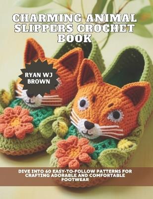 Charming Animal Slippers Crochet Book: Dive into 60 Easy-to-Follow Patterns for Crafting Adorable and Comfortable Footwear - Ryan Wj Brown - cover