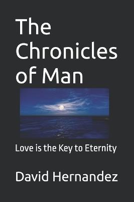 The Chronicles of Man: Love is the Key to Eternity - David Hernandez - cover