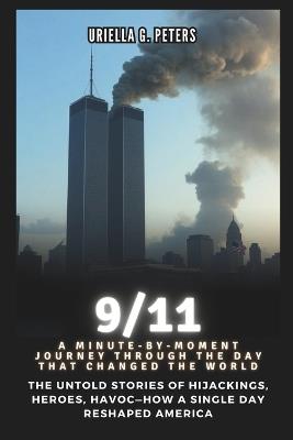 9/11: A Minute-by-Moment Journey Through the Day That Changed the World: The Untold Stories of Hijackings, Heroes, Havoc-How a Single Day Reshaped America - Cuqi And Co Publication,Uriella G Peters - cover