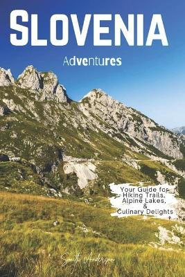 Slovenia Adventures: Your Guide for Hiking Trails, Alpine Lakes, and Culinary Delights - Smith Anderson - cover