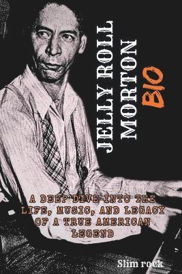 Jelly Roll Morton Bio: A Deep Dive Into The Life, Music, And Legacy Of A True American Legend - Slim Rock - cover