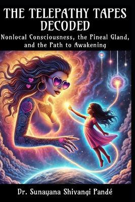 The Telepathy Tapes Decoded: Nonlocal Consciousness, the Pineal Gland, and the Path to Awakening - Sunayana Shivangi Pandé - cover
