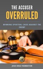 The Accuser Overruled: Winning Spiritual Cases Against the Enemy