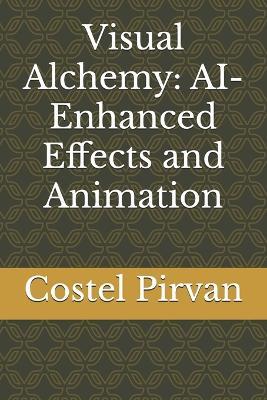 Visual Alchemy: AI-Enhanced Effects and Animation - Costel Pirvan - cover