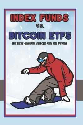 Index Funds vs. Bitcoin ETFs: The Best Growth Vehicle for the Future - Joshua King - cover