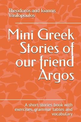 Mini Greek Stories of our friend Argos: A short stories book with exercises, grammar tables and vocabulary - Theodoros And Ioannis Vasilopoulos - cover