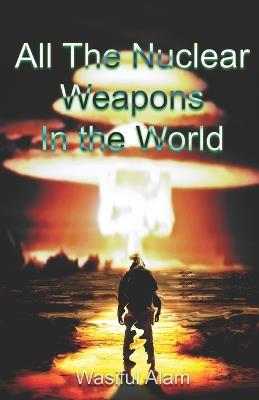 All the Nuclear Weapons in the World - Wasiful Alam - cover