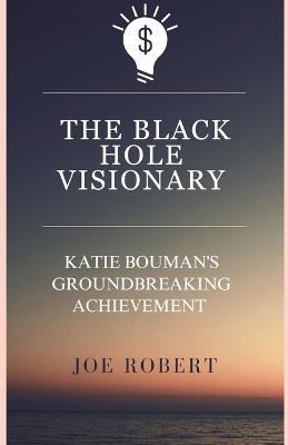 The Black Hole Visionary: Katie Bouman's Groundbreaking Achievement - Joe Robert - cover