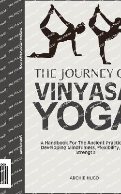 The Journey of Vinyasa Yoga: A Handbook For The Ancient Practice Of Developing Mindfulness, Flexibility, And Strength - Archie Hugo - cover