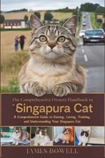 The Comprehensive Owners Handbook to Singapura Cat: A Comprehensive Guide to Raising, Loving, Training and Understanding Your Singapura Cat
