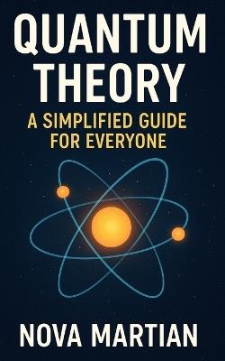 Quantum Theory: A Simplified Guide for Everyone - Nova Martian - cover