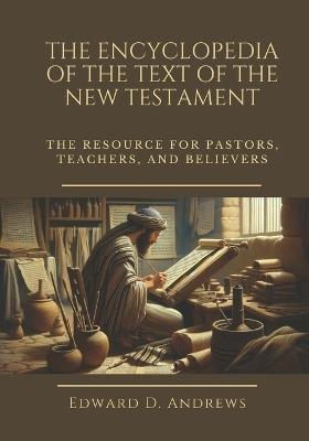 The Encyclopedia of the Text of the New Testament: The Resource for Pastors, Teachers, and Believers - Edward D Andrews - cover