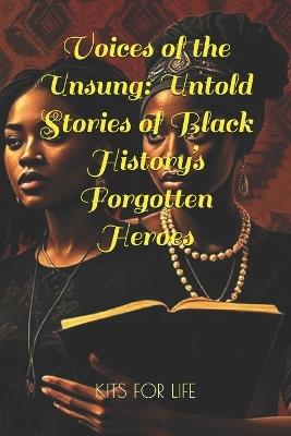 Voices of the Unsung: Untold Stories of Black History's Forgotten Heroes: Discover the Hidden Contributions of Black Innovators, Activists, Artists, and Educators - Kits for Life - cover