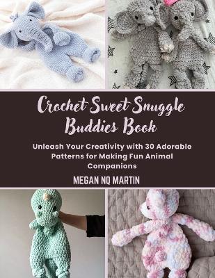 Crochet Sweet Snuggle Buddies Book: Unleash Your Creativity with 30 Adorable Patterns for Making Fun Animal Companions - Megan Nq Martin - cover
