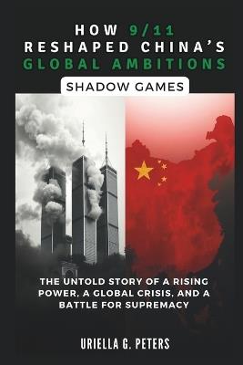 How 9/11 Reshaped China's Global Ambitions: Shadow Games - Cuqi And Co Publication,Uriella G Peters - cover