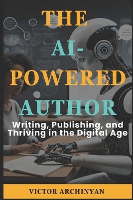 The AI-Powered Author: Writing, Publishing, and Thriving in the Digital Age - Victor Archinyan - cover
