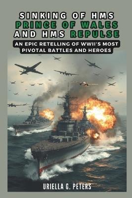 Sinking of HMS Prince of Wales and HMS Repulse: War in the Pacific: An Epic Retelling of WWII's Most Pivotal Battles and Heroes - Cuqi And Co Publication,Uriella G Peters - cover