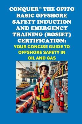 Conquer the OPITO Basic Offshore Safety Induction and Emergency Training (BOSIET) Certification: Your Concise Guide to Offshore Safety in Oil and Gas - Philip Martin McCaulay - cover