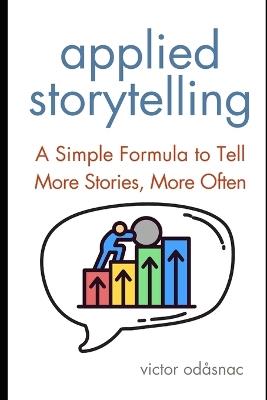 Applied Storytelling: A Simple Formula to Tell More Stories, More Often - Victor Odåsnac - cover