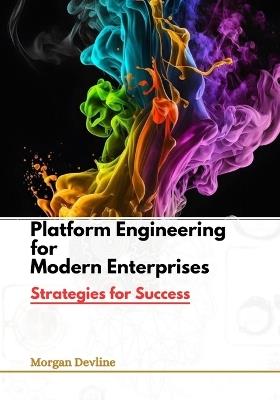 Platform Engineering for Modern Enterprises: Strategies for Success - Morgan Devline - cover