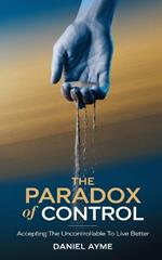 The Paradox of Control: Accepting the Uncontrollable to Live Better