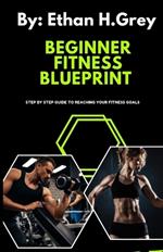 The Beginners Fitness Blueprint: step by step guide to reaching your fitness goals